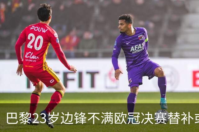 巴黎23岁边锋不满欧冠决赛替补或离队 阿森纳有意引进