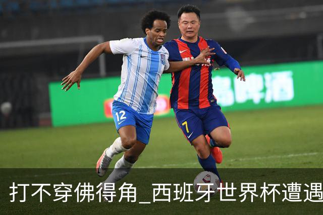 打不穿佛得角 西班牙世界杯遭遇“系统局”?