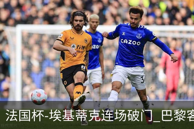 法国杯-埃基蒂克连场破门 巴黎客场3-1晋级32强