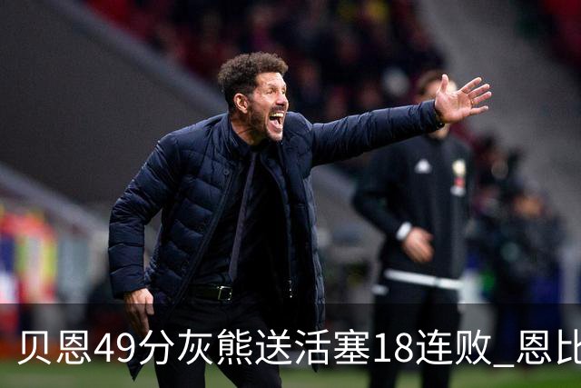 贝恩49分灰熊送活塞18连败 恩比德50分76人胜