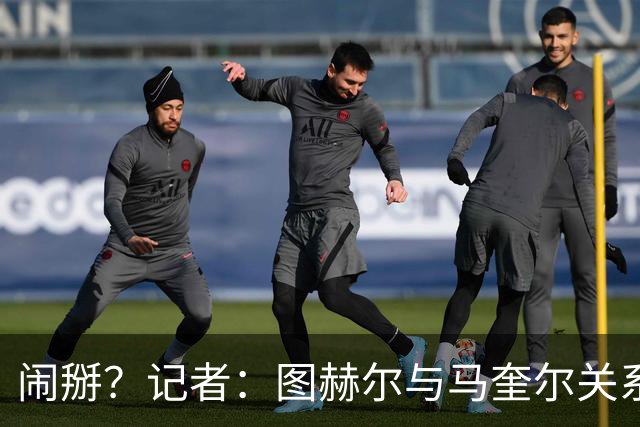 闹掰？记者：图赫尔与马奎尔关系远谈不上和睦，不认可后者发声明